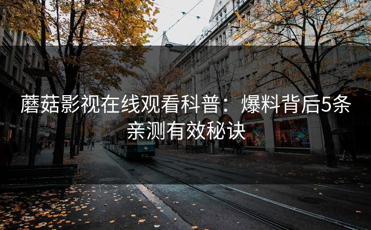 蘑菇影视在线观看科普：爆料背后5条亲测有效秘诀