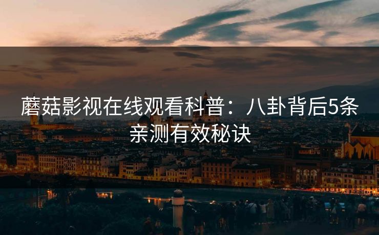蘑菇影视在线观看科普：八卦背后5条亲测有效秘诀
