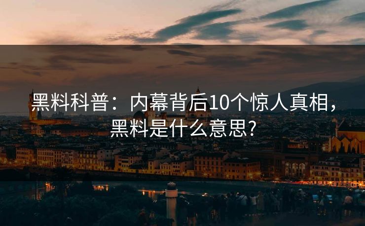 黑料科普：内幕背后10个惊人真相，黑料是什么意思?