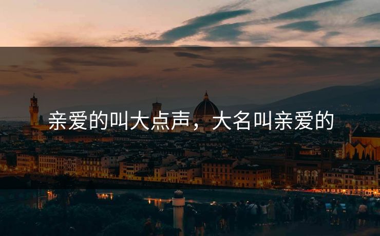 亲爱的叫大点声，大名叫亲爱的