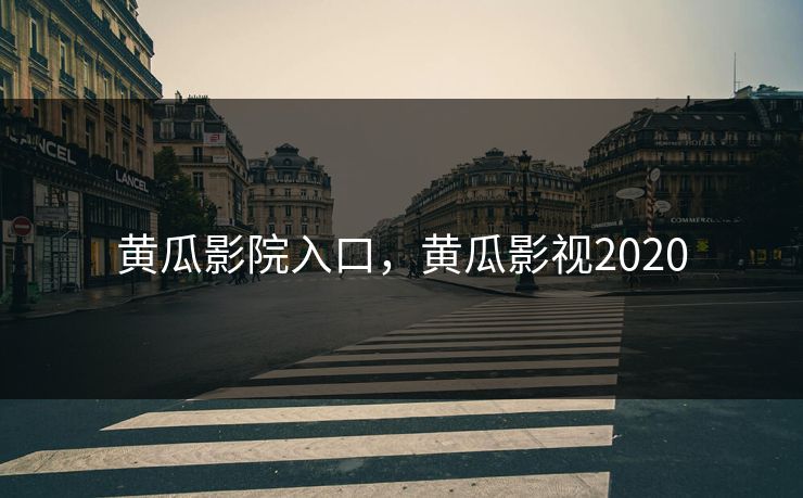 黄瓜影院入口，黄瓜影视2020