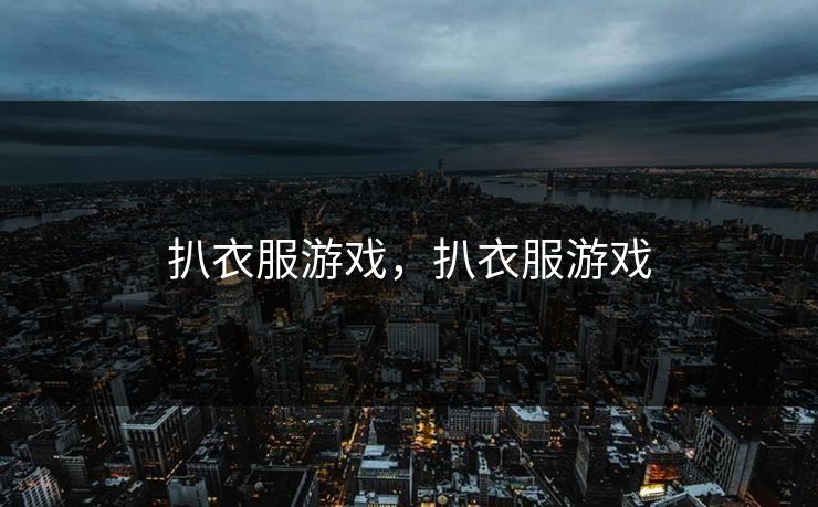 扒衣服游戏，扒衣服游戏