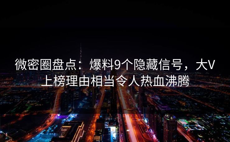微密圈盘点：爆料9个隐藏信号，大V上榜理由相当令人热血沸腾