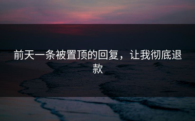 前天一条被置顶的回复，让我彻底退款