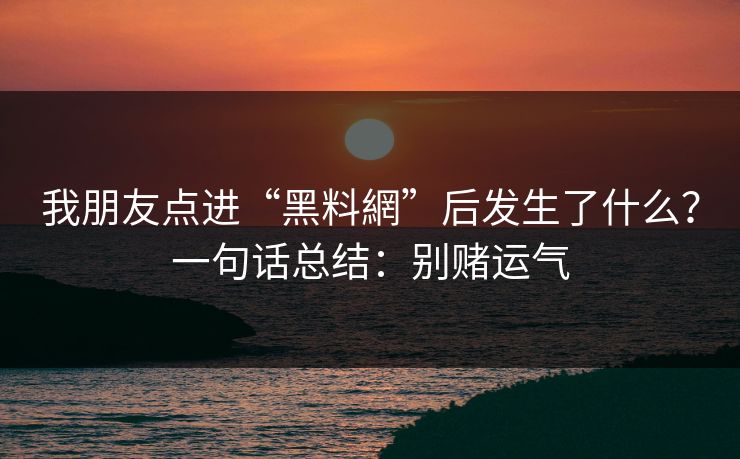 我朋友点进“黑料網”后发生了什么？一句话总结：别赌运气