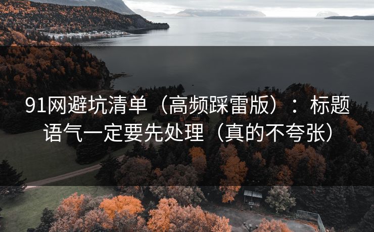 91网避坑清单（高频踩雷版）：标题语气一定要先处理（真的不夸张）