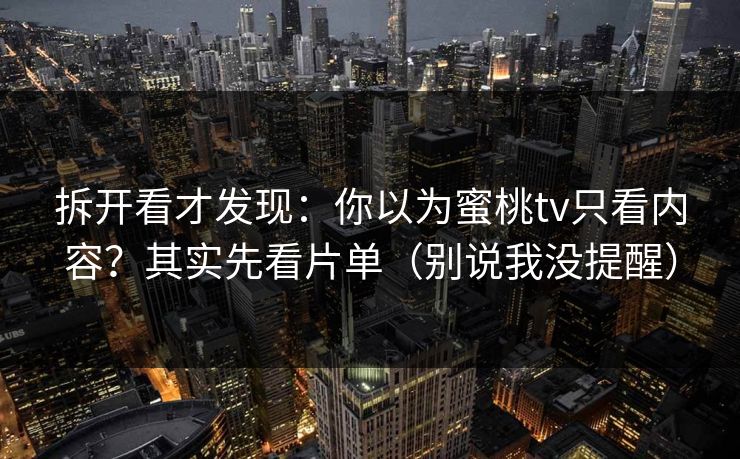 拆开看才发现:你以为蜜桃tv只看内容?其实先看片单(别说我没提醒) 拆开看才发现:你以为蜜桃tv只看内容?其实先看片单(别说我没提醒)
