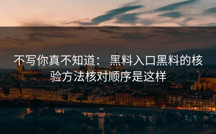 详细阅读:不写你真不知道: 黑料入口黑料的核验方法核对顺序是这样 不写你真不知道: 黑料入口黑料的核验方法核对顺序是这样