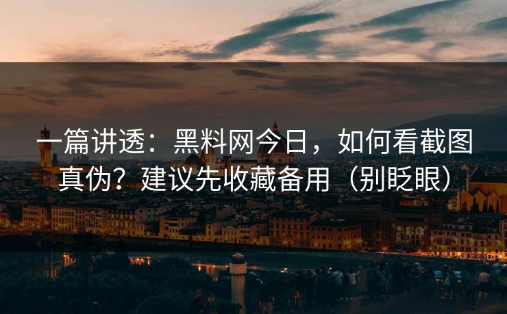 详细阅读:一篇讲透:黑料网今日,如何看截图真伪?建议先收藏备用(别眨眼) 一篇讲透:黑料网今日,如何看截图真伪?建议先收藏备用(别眨眼)