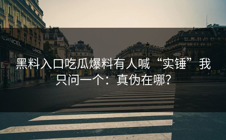 详细阅读:黑料入口吃瓜爆料有人喊“实锤”我只问一个:真伪在哪? 黑料入口吃瓜爆料有人喊“实锤”我只问一个:真伪在哪?