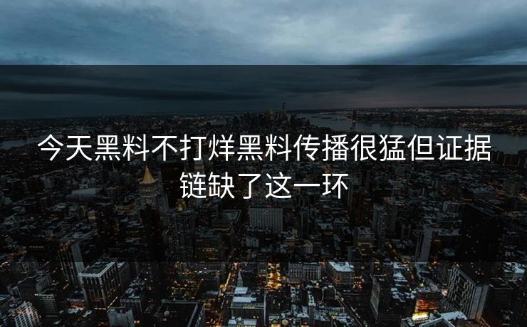 详细阅读:今天黑料不打烊黑料传播很猛但证据链缺了这一环 今天黑料不打烊黑料传播很猛但证据链缺了这一环